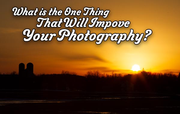 What is the one thing that will improve your photography?